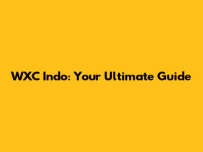WXC Indo: Your Ultimate Guide