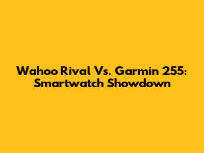 Wahoo Rival Vs. Garmin 255: Smartwatch Showdown