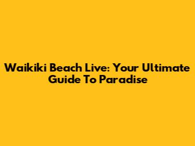 Waikiki Beach Live: Your Ultimate Guide To Paradise