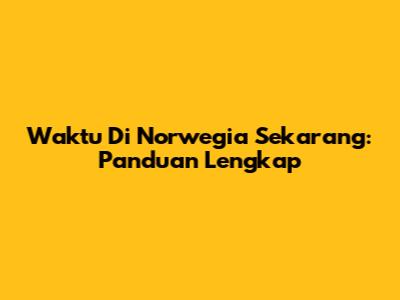 Waktu Di Norwegia Sekarang: Panduan Lengkap