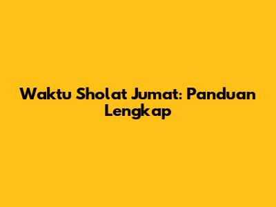 Waktu Sholat Jumat: Panduan Lengkap