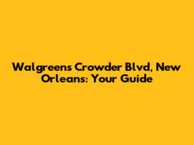 Walgreens Crowder Blvd, New Orleans: Your Guide