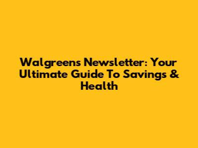 Walgreens Newsletter: Your Ultimate Guide To Savings & Health