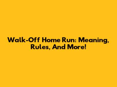 Walk-Off Home Run: Meaning, Rules, And More!