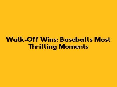 Walk-Off Wins: Baseball's Most Thrilling Moments