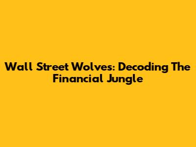 Wall Street Wolves: Decoding The Financial Jungle