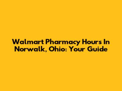 Walmart Pharmacy Hours In Norwalk, Ohio: Your Guide