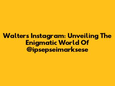 Walter's Instagram: Unveiling The Enigmatic World Of @ipsepseimarksese