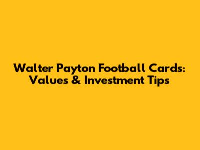 Walter Payton Football Cards: Values & Investment Tips