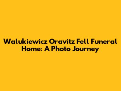Walukiewicz Oravitz Fell Funeral Home: A Photo Journey