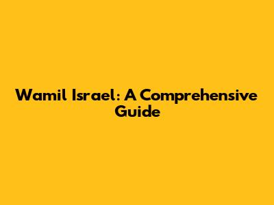 Wamil Israel: A Comprehensive Guide