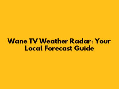 Wane TV Weather Radar: Your Local Forecast Guide