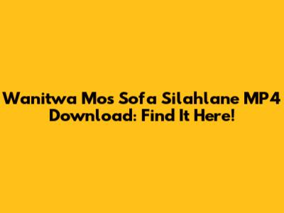 Wanitwa Mos Sofa Silahlane MP4 Download: Find It Here!