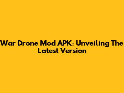 War Drone Mod APK: Unveiling The Latest Version