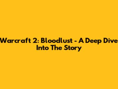 Warcraft 2: Bloodlust - A Deep Dive Into The Story