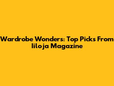 Wardrobe Wonders: Top Picks From Iiloja Magazine