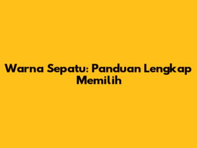 Warna Sepatu: Panduan Lengkap Memilih