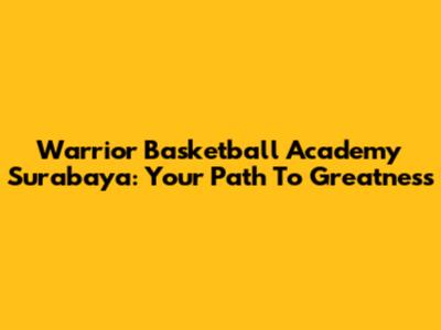 Warrior Basketball Academy Surabaya: Your Path To Greatness