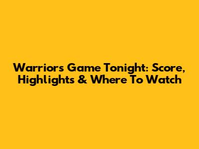 Warriors Game Tonight: Score, Highlights & Where To Watch