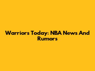 Warriors Today: NBA News And Rumors