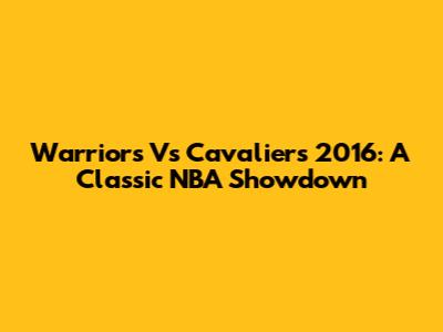 Warriors Vs Cavaliers 2016: A Classic NBA Showdown