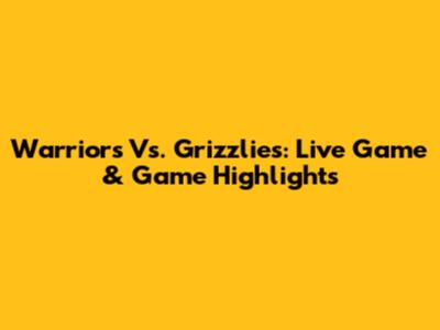 Warriors Vs. Grizzlies: Live Game & Game Highlights