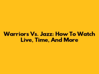 Warriors Vs. Jazz: How To Watch Live, Time, And More