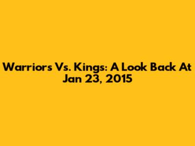 Warriors Vs. Kings: A Look Back At Jan 23, 2015