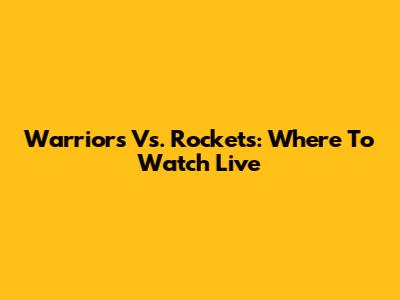 Warriors Vs. Rockets: Where To Watch Live