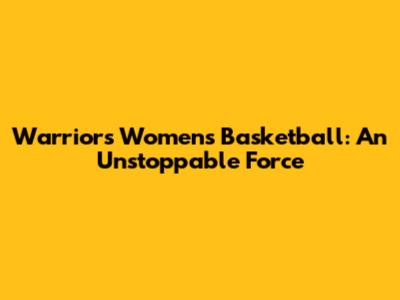 Warriors Women's Basketball: An Unstoppable Force