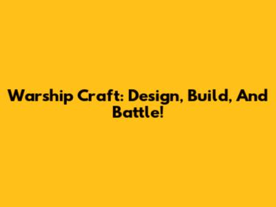 Warship Craft: Design, Build, And Battle!