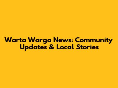 Warta Warga News: Community Updates & Local Stories