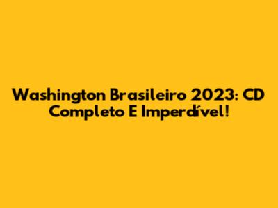 Washington Brasileiro 2023: CD Completo E Imperdível!