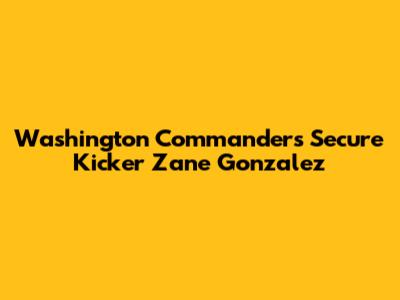 Washington Commanders Secure Kicker Zane Gonzalez