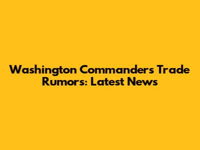 Washington Commanders Trade Rumors: Latest News