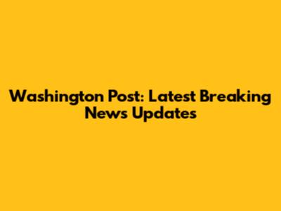 Washington Post: Latest Breaking News Updates