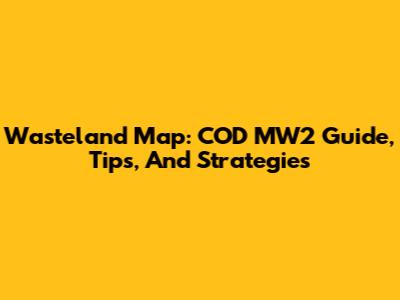 Wasteland Map: COD MW2 Guide, Tips, And Strategies