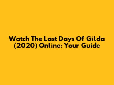 Watch 'The Last Days Of Gilda' (2020) Online: Your Guide