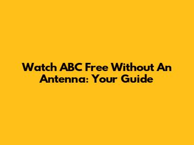 Watch ABC Free Without An Antenna: Your Guide