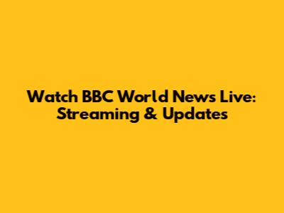 Watch BBC World News Live: Streaming & Updates
