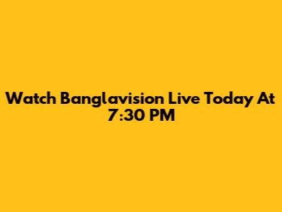 Watch Banglavision Live Today At 7:30 PM