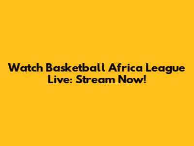 Watch Basketball Africa League Live: Stream Now!