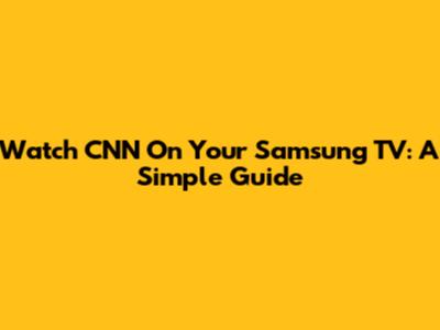 Watch CNN On Your Samsung TV: A Simple Guide