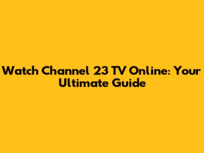 Watch Channel 23 TV Online: Your Ultimate Guide
