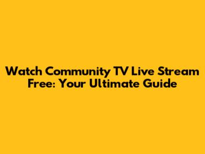 Watch Community TV Live Stream Free: Your Ultimate Guide