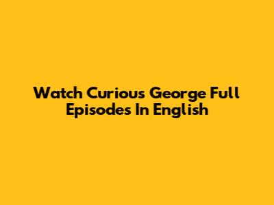 Watch Curious George Full Episodes In English
