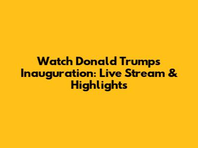 Watch Donald Trump's Inauguration: Live Stream & Highlights