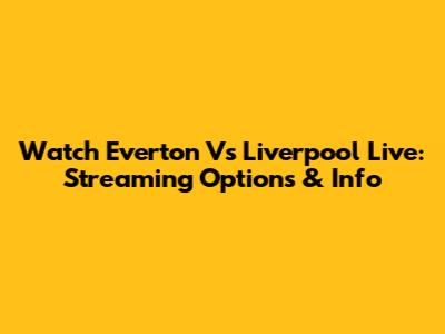 Watch Everton Vs Liverpool Live: Streaming Options & Info