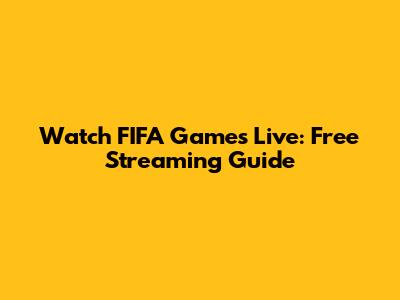 Watch FIFA Games Live: Free Streaming Guide