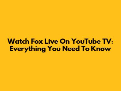 Watch Fox Live On YouTube TV: Everything You Need To Know
